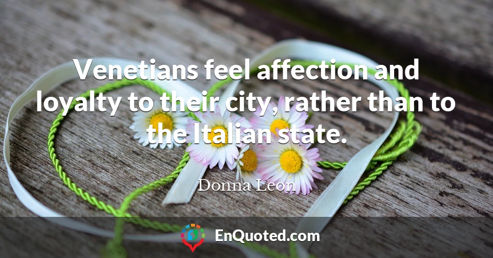 Venetians feel affection and loyalty to their city, rather than to the Italian state.