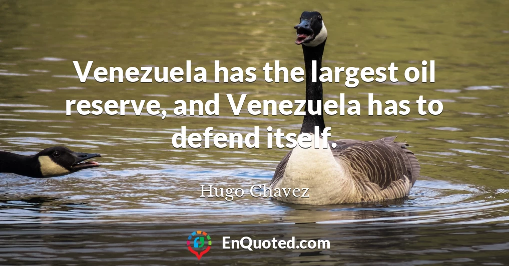 Venezuela has the largest oil reserve, and Venezuela has to defend itself.