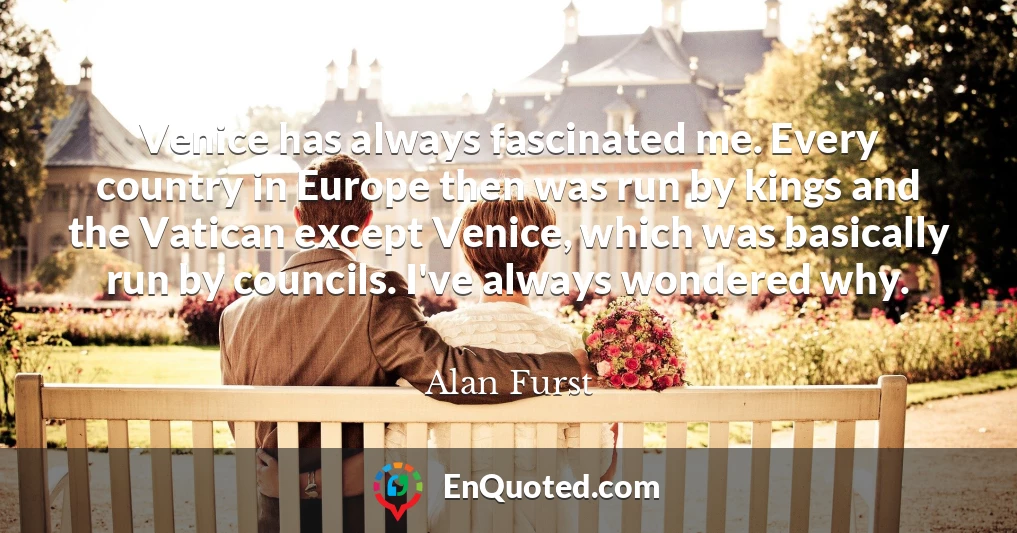 Venice has always fascinated me. Every country in Europe then was run by kings and the Vatican except Venice, which was basically run by councils. I've always wondered why.