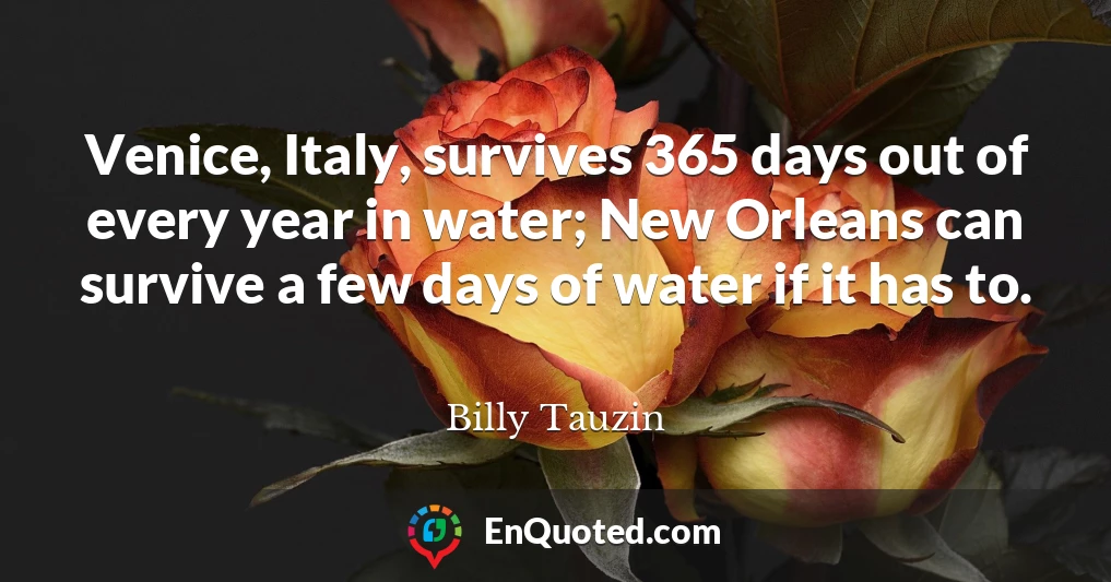 Venice, Italy, survives 365 days out of every year in water; New Orleans can survive a few days of water if it has to.