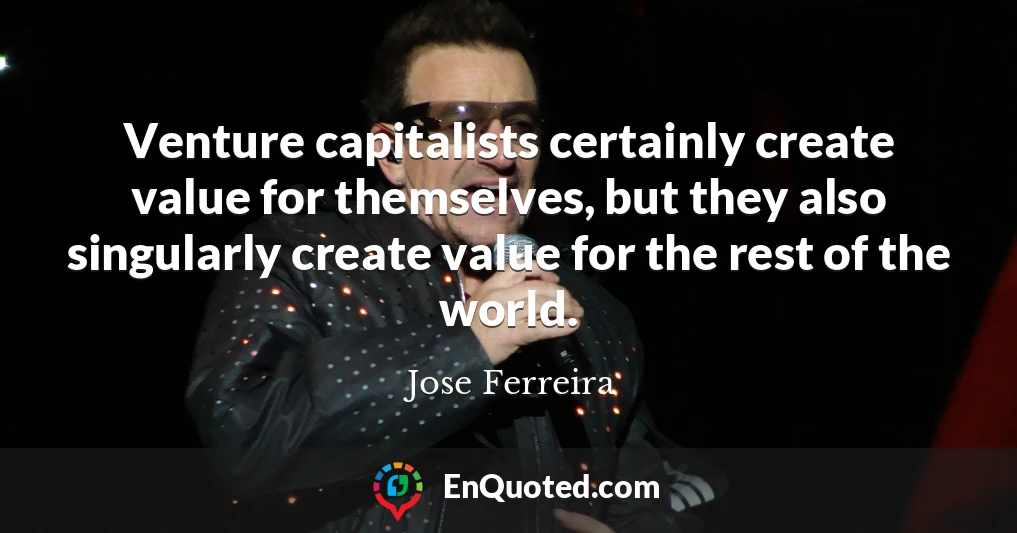 Venture capitalists certainly create value for themselves, but they also singularly create value for the rest of the world.