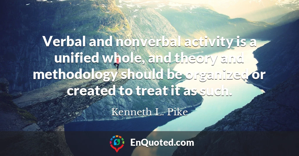 Verbal and nonverbal activity is a unified whole, and theory and methodology should be organized or created to treat it as such.