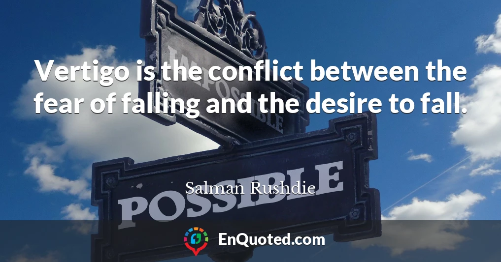 Vertigo is the conflict between the fear of falling and the desire to fall.