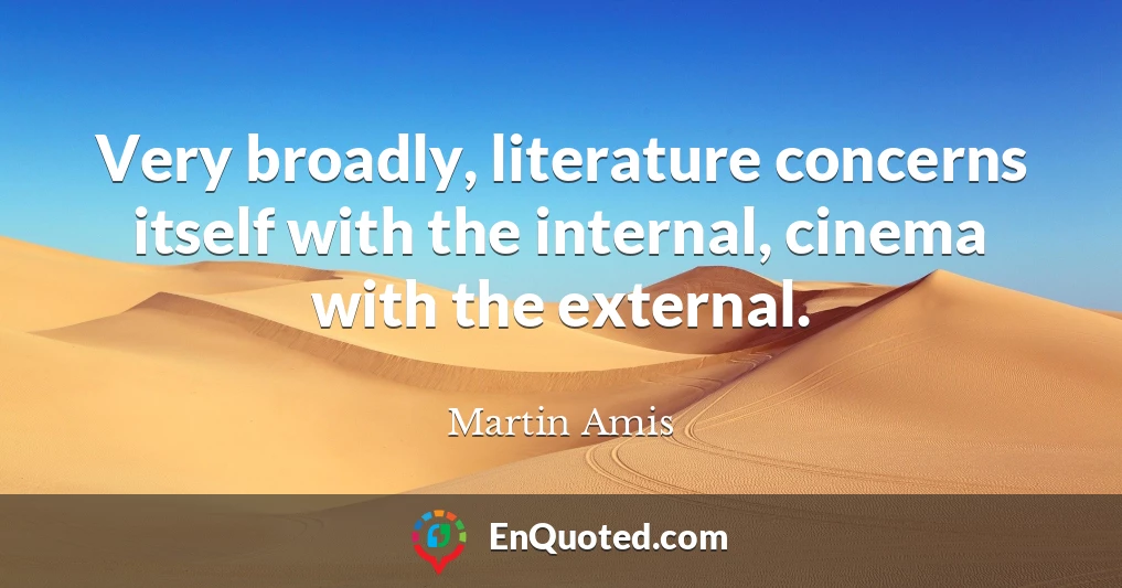 Very broadly, literature concerns itself with the internal, cinema with the external.
