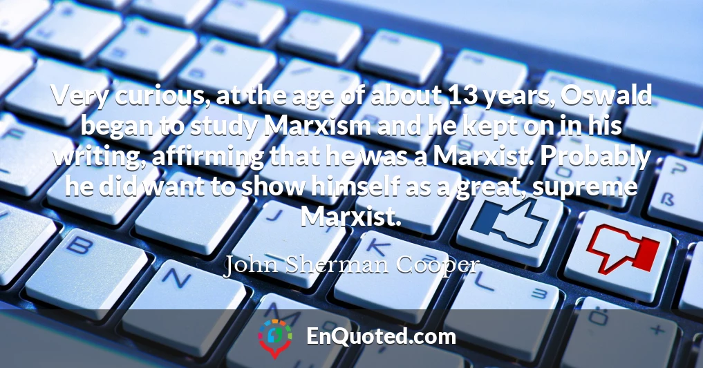 Very curious, at the age of about 13 years, Oswald began to study Marxism and he kept on in his writing, affirming that he was a Marxist. Probably he did want to show himself as a great, supreme Marxist.