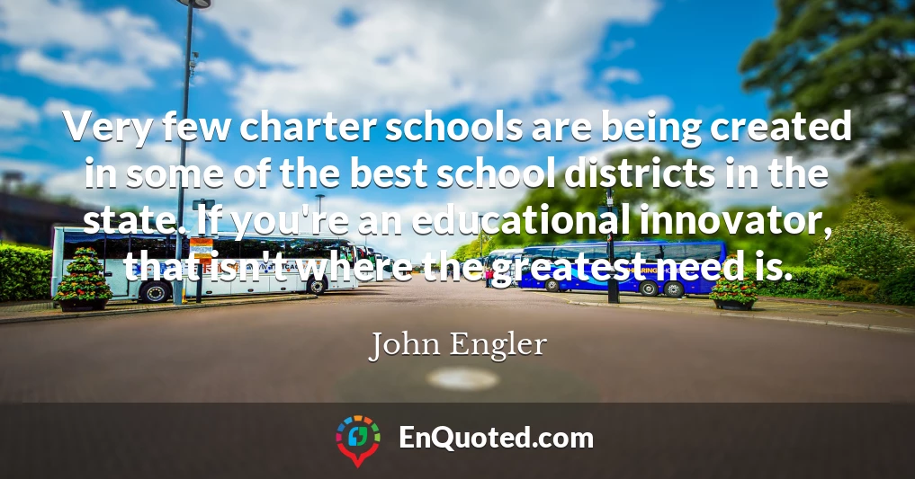 Very few charter schools are being created in some of the best school districts in the state. If you're an educational innovator, that isn't where the greatest need is.