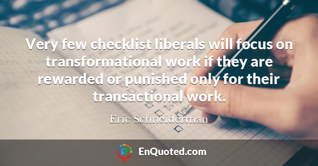 Very few checklist liberals will focus on transformational work if they are rewarded or punished only for their transactional work.