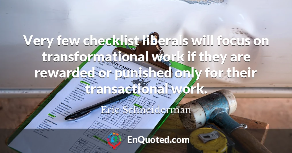 Very few checklist liberals will focus on transformational work if they are rewarded or punished only for their transactional work.