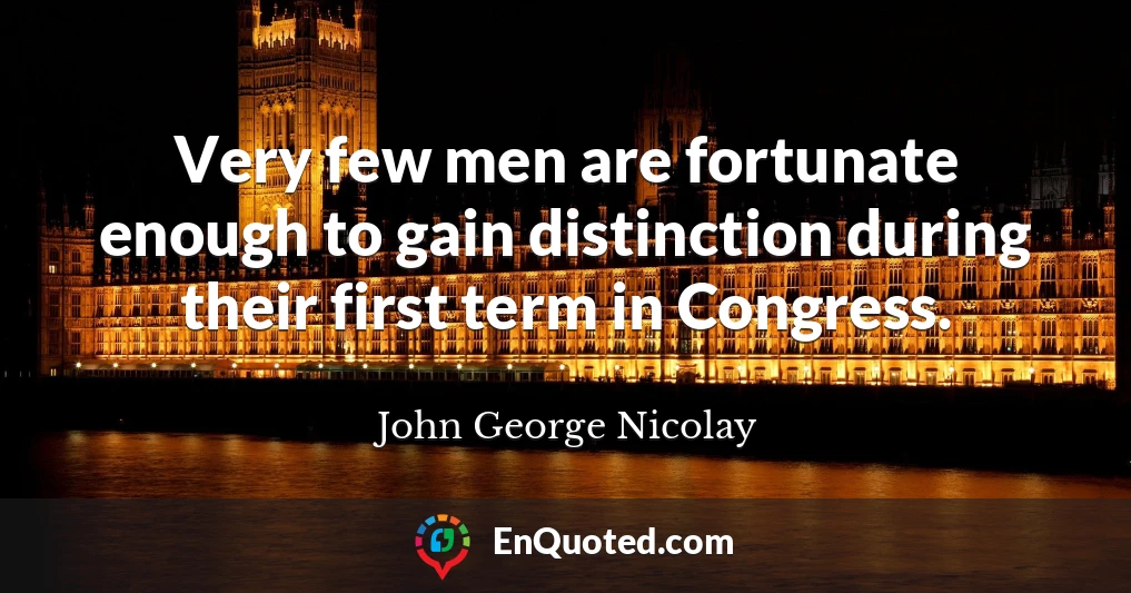 Very few men are fortunate enough to gain distinction during their first term in Congress.