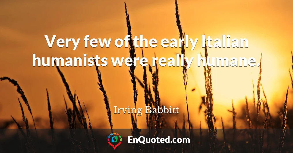 Very few of the early Italian humanists were really humane.