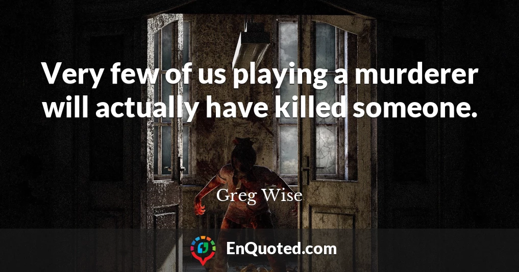 Very few of us playing a murderer will actually have killed someone.