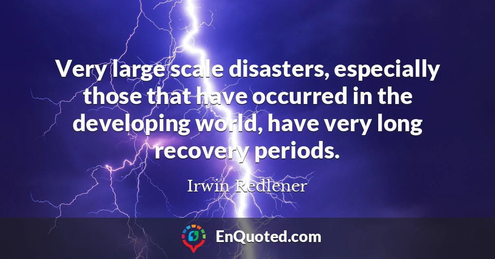 Very large scale disasters, especially those that have occurred in the developing world, have very long recovery periods.