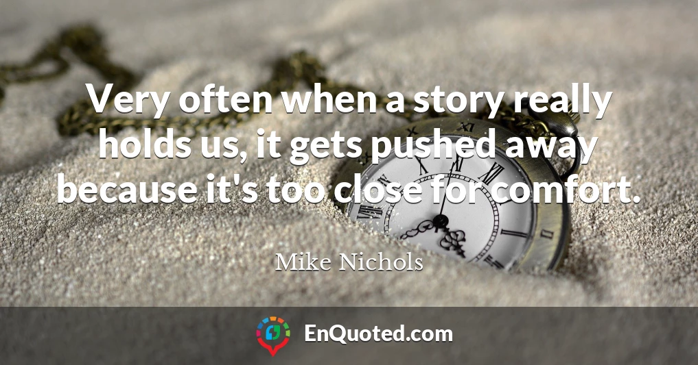 Very often when a story really holds us, it gets pushed away because it's too close for comfort.