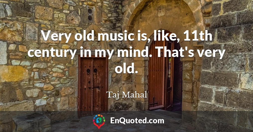 Very old music is, like, 11th century in my mind. That's very old.