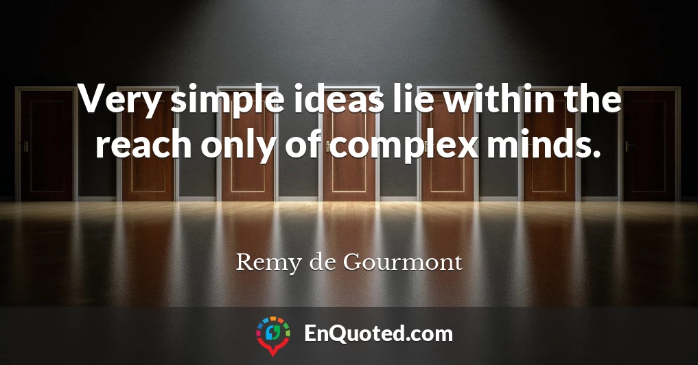 Very simple ideas lie within the reach only of complex minds.