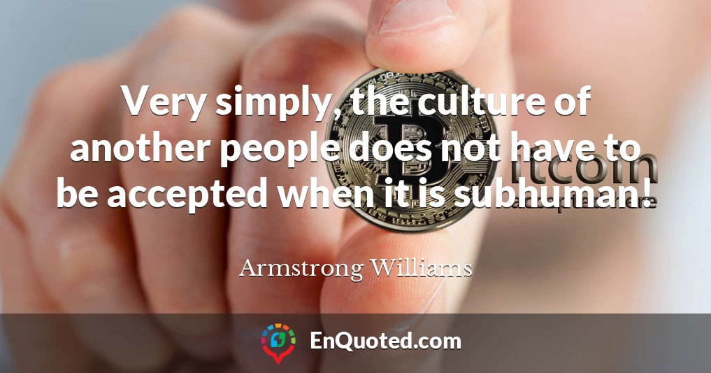 Very simply, the culture of another people does not have to be accepted when it is subhuman!