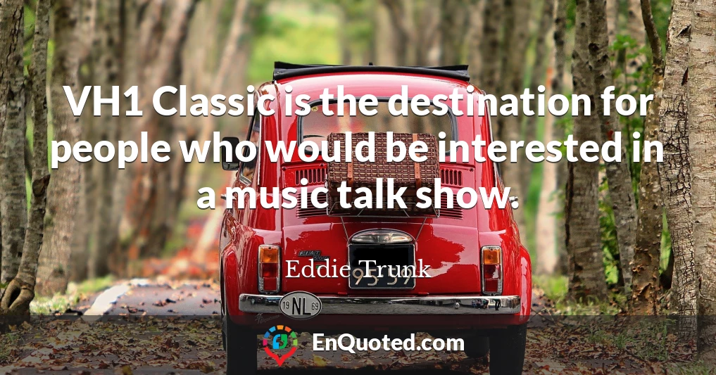 VH1 Classic is the destination for people who would be interested in a music talk show.