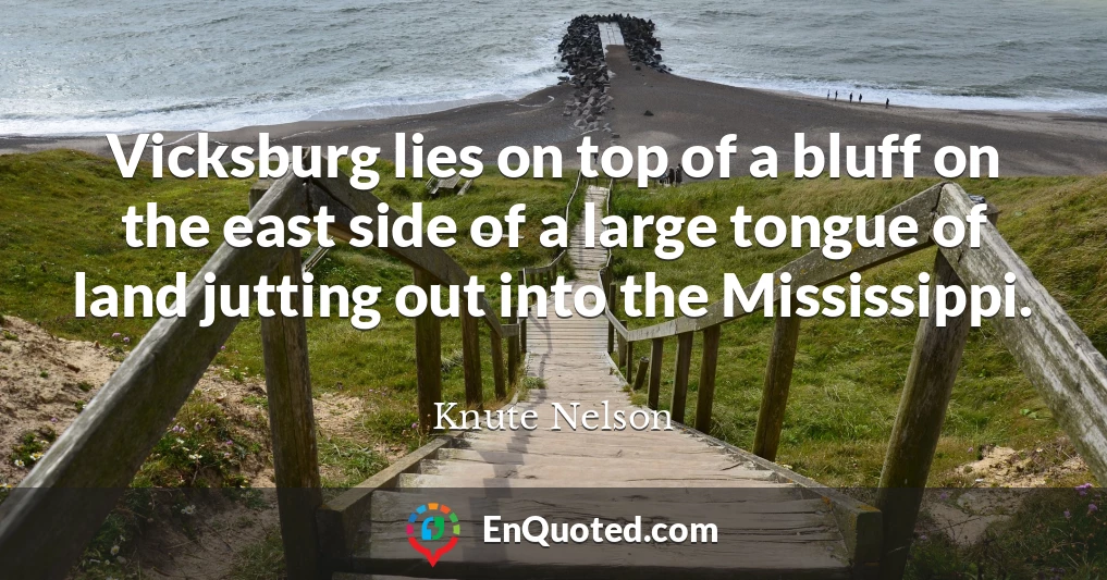 Vicksburg lies on top of a bluff on the east side of a large tongue of land jutting out into the Mississippi.