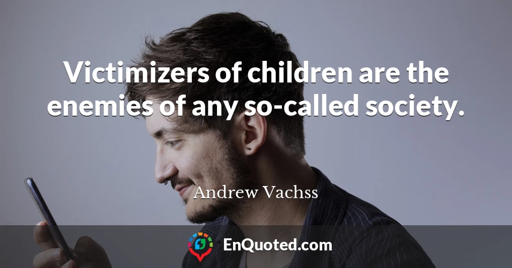 Victimizers of children are the enemies of any so-called society.