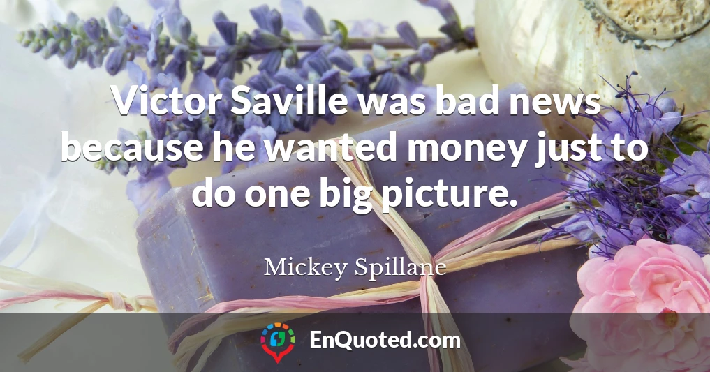 Victor Saville was bad news because he wanted money just to do one big picture.