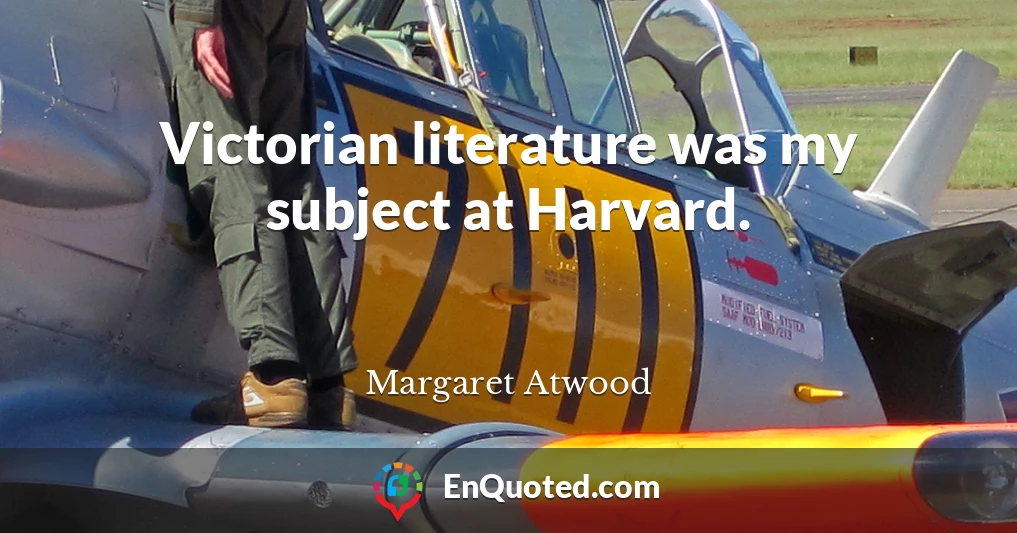 Victorian literature was my subject at Harvard.