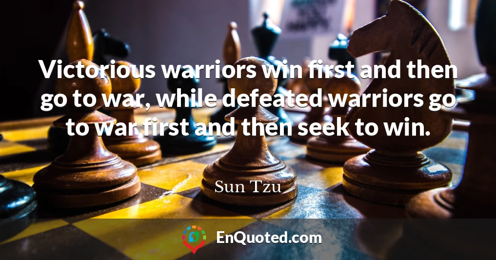 Victorious warriors win first and then go to war, while defeated warriors go to war first and then seek to win.