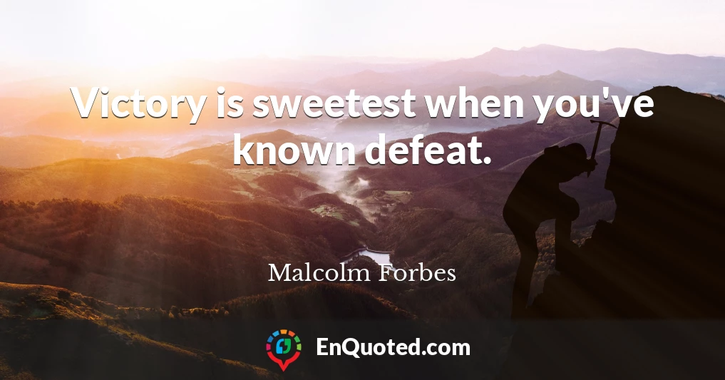 Victory is sweetest when you've known defeat.