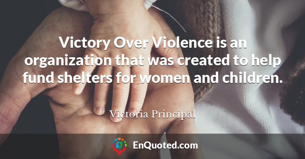 Victory Over Violence is an organization that was created to help fund shelters for women and children.