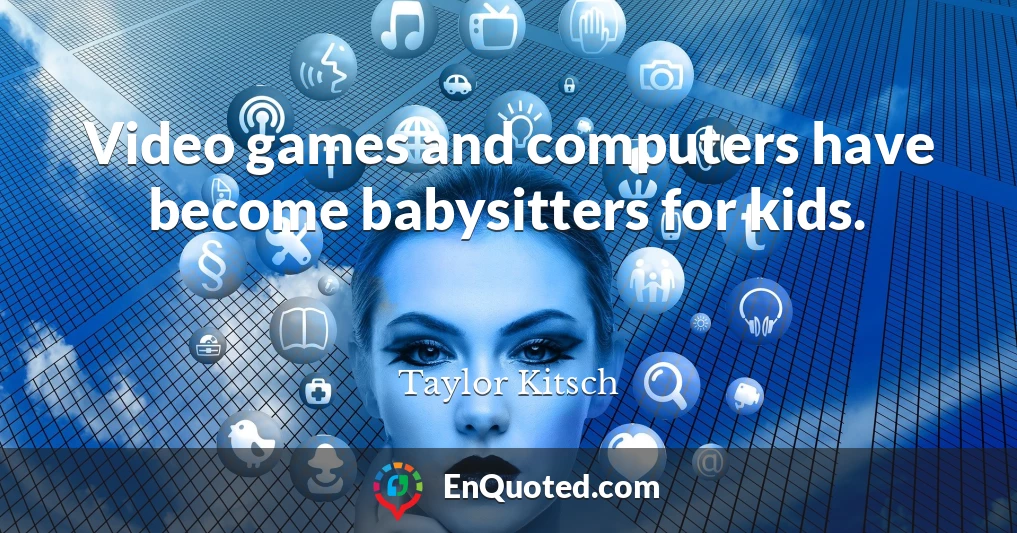 Video games and computers have become babysitters for kids.