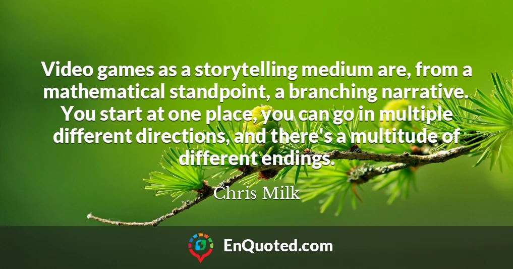 Video games as a storytelling medium are, from a mathematical standpoint, a branching narrative. You start at one place, you can go in multiple different directions, and there's a multitude of different endings.