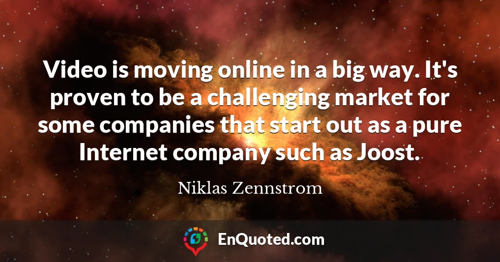 Video is moving online in a big way. It's proven to be a challenging market for some companies that start out as a pure Internet company such as Joost.
