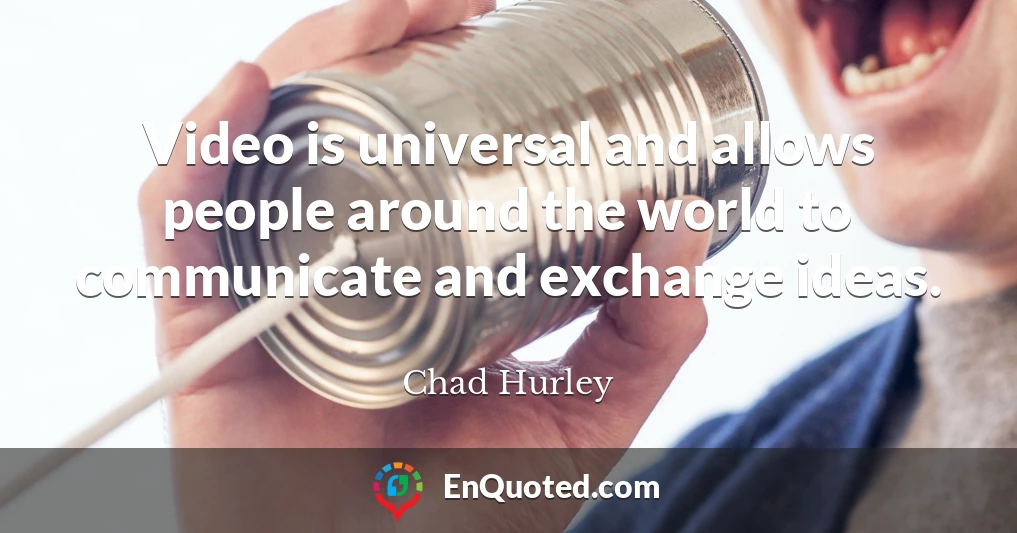 Video is universal and allows people around the world to communicate and exchange ideas.