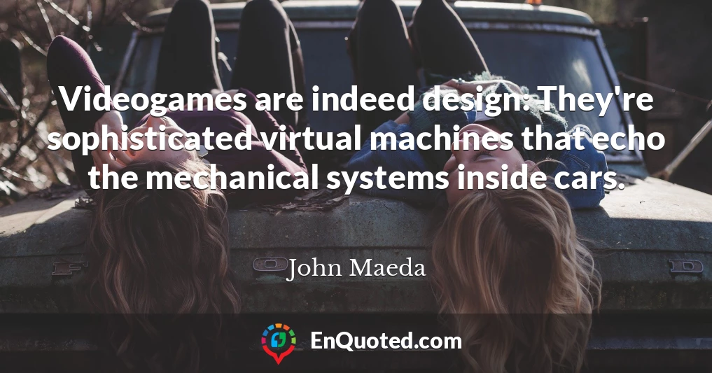 Videogames are indeed design: They're sophisticated virtual machines that echo the mechanical systems inside cars.