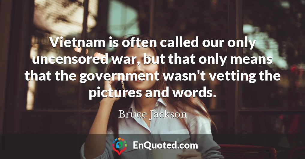 Vietnam is often called our only uncensored war, but that only means that the government wasn't vetting the pictures and words.