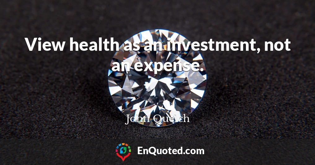 View health as an investment, not an expense.
