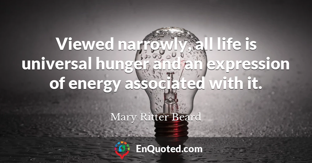 Viewed narrowly, all life is universal hunger and an expression of energy associated with it.