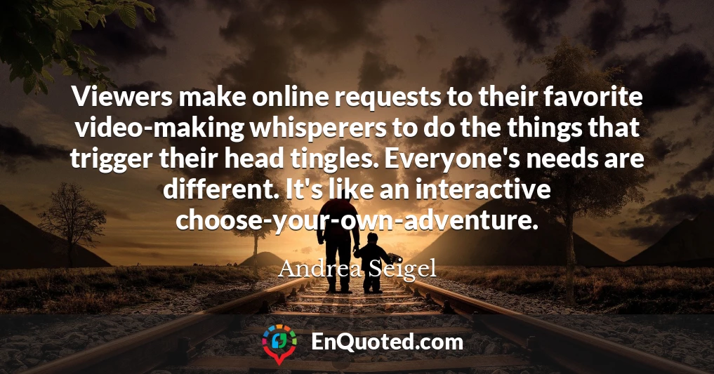 Viewers make online requests to their favorite video-making whisperers to do the things that trigger their head tingles. Everyone's needs are different. It's like an interactive choose-your-own-adventure.