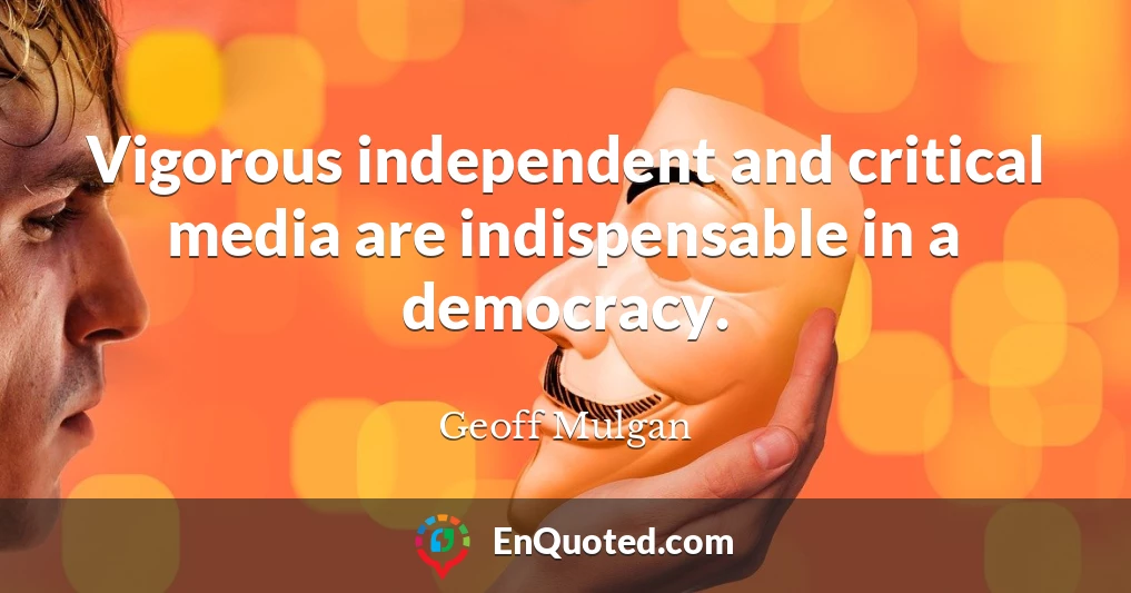 Vigorous independent and critical media are indispensable in a democracy.