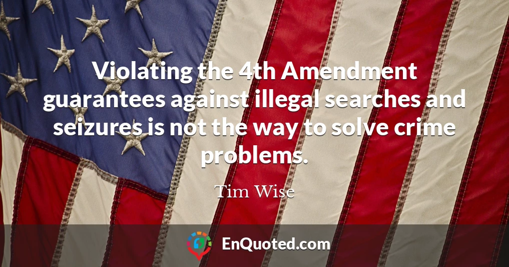 Violating the 4th Amendment guarantees against illegal searches and seizures is not the way to solve crime problems.