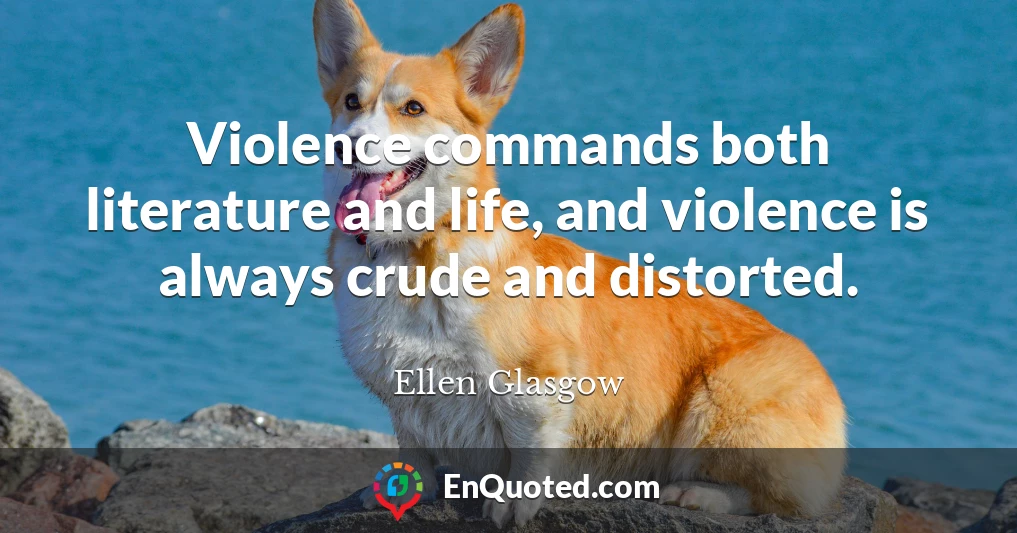 Violence commands both literature and life, and violence is always crude and distorted.