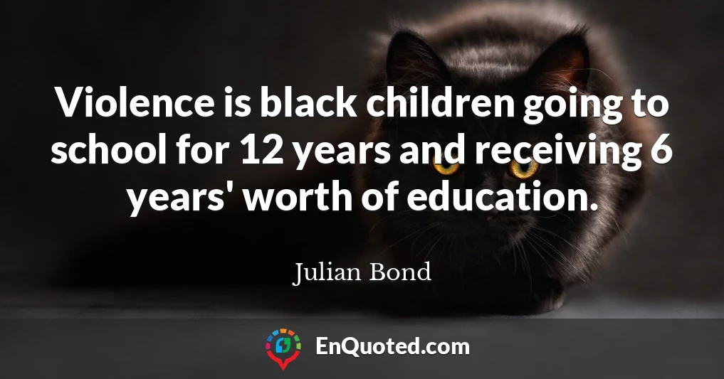 Violence is black children going to school for 12 years and receiving 6 years' worth of education.