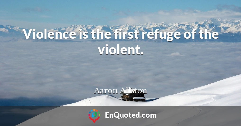 Violence is the first refuge of the violent.