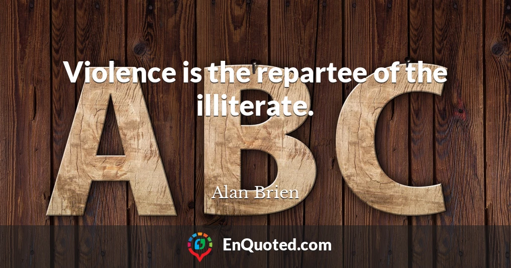 Violence is the repartee of the illiterate.