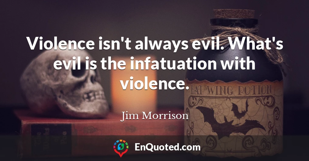 Violence isn't always evil. What's evil is the infatuation with violence.