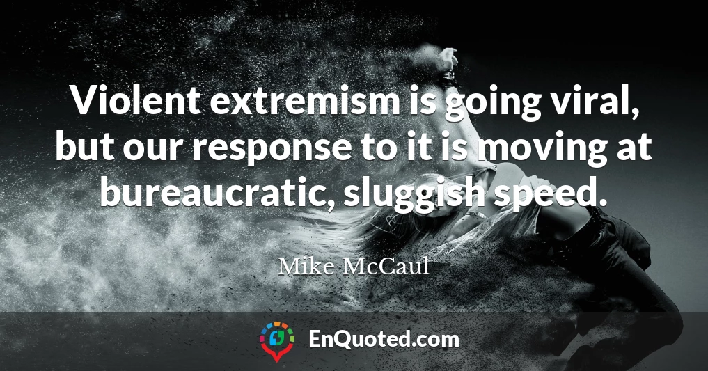 Violent extremism is going viral, but our response to it is moving at bureaucratic, sluggish speed.