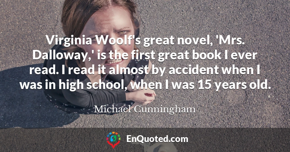 Virginia Woolf's great novel, 'Mrs. Dalloway,' is the first great book I ever read. I read it almost by accident when I was in high school, when I was 15 years old.