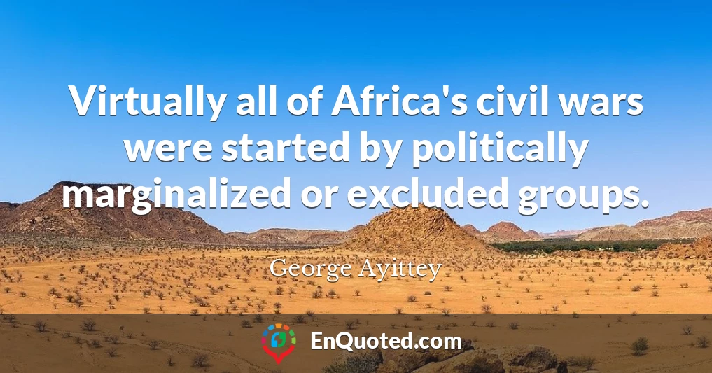 Virtually all of Africa's civil wars were started by politically marginalized or excluded groups.