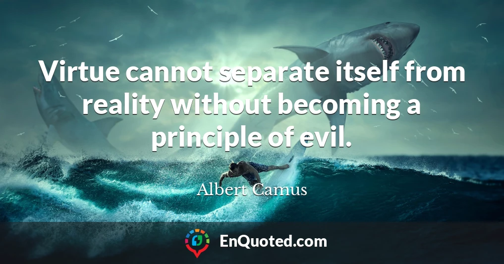 Virtue cannot separate itself from reality without becoming a principle of evil.