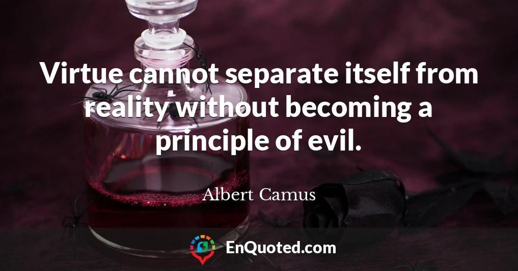 Virtue cannot separate itself from reality without becoming a principle of evil.