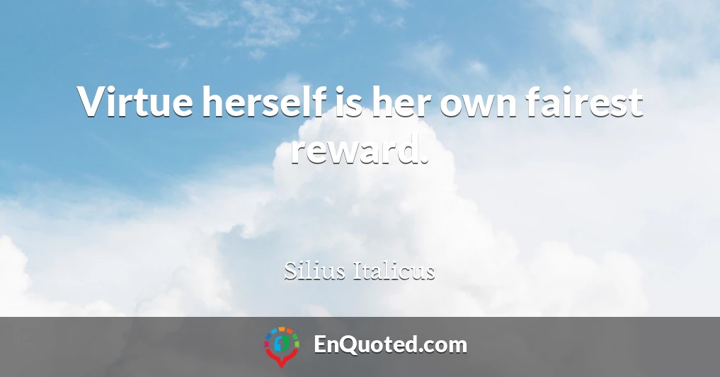 Virtue herself is her own fairest reward.